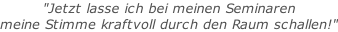 "Jetzt lasse ich bei meinen Seminaren  meine Stimme kraftvoll durch den Raum schallen!"