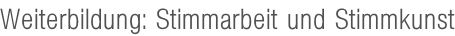 Weiterbildung: Stimmarbeit und Stimmkunst