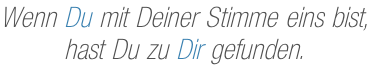 Wenn Du mit Deiner Stimme eins bist, hast Du zu Dir gefunden.