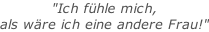 "Ich fühle mich,  als wäre ich eine andere Frau!"